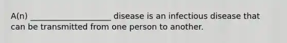 A(n) ____________________ disease is an infectious disease that can be transmitted from one person to another.