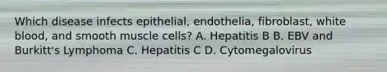 Which disease infects epithelial, endothelia, fibroblast, white blood, and smooth muscle cells? A. Hepatitis B B. EBV and Burkitt's Lymphoma C. Hepatitis C D. Cytomegalovirus