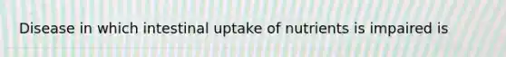 Disease in which intestinal uptake of nutrients is impaired is