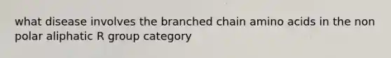 what disease involves the branched chain amino acids in the non polar aliphatic R group category