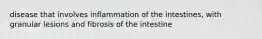 disease that involves inflammation of the intestines, with granular lesions and fibrosis of the intestine