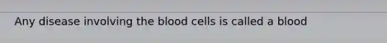 Any disease involving the blood cells is called a blood