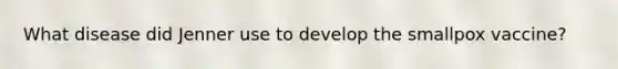 What disease did Jenner use to develop the smallpox vaccine?