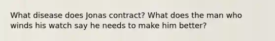 What disease does Jonas contract? What does the man who winds his watch say he needs to make him better?