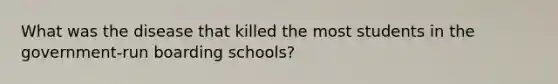 What was the disease that killed the most students in the government-run boarding schools?