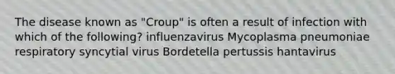 The disease known as "Croup" is often a result of infection with which of the following? influenzavirus Mycoplasma pneumoniae respiratory syncytial virus Bordetella pertussis hantavirus