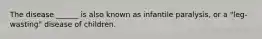 The disease ______ is also known as infantile paralysis, or a "leg-wasting" disease of children.