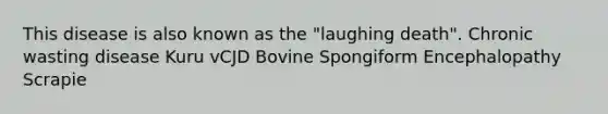 This disease is also known as the "laughing death". Chronic wasting disease Kuru vCJD Bovine Spongiform Encephalopathy Scrapie