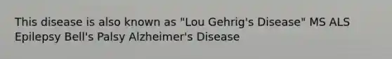 This disease is also known as "Lou Gehrig's Disease" MS ALS Epilepsy Bell's Palsy Alzheimer's Disease