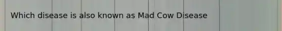 Which disease is also known as Mad Cow Disease