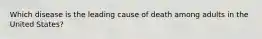 Which disease is the leading cause of death among adults in the United States?