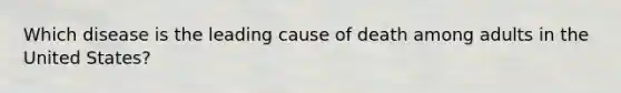 Which disease is the leading cause of death among adults in the United States?