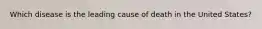 Which disease is the leading cause of death in the United States?