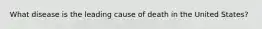 What disease is the leading cause of death in the United States?