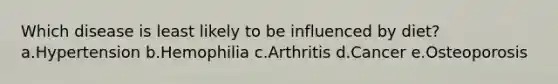 Which disease is least likely to be influenced by diet? a.Hypertension b.Hemophilia c.Arthritis d.Cancer e.Osteoporosis