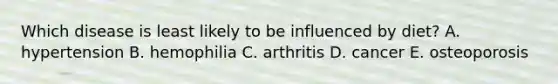 Which disease is least likely to be influenced by diet? A. hypertension B. hemophilia C. arthritis D. cancer E. osteoporosis