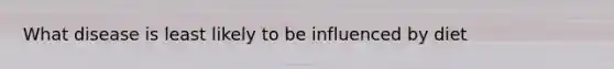 What disease is least likely to be influenced by diet
