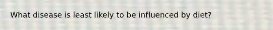 What disease is least likely to be influenced by diet?