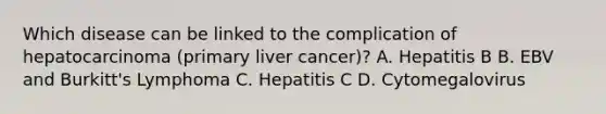 Which disease can be linked to the complication of hepatocarcinoma (primary liver cancer)? A. Hepatitis B B. EBV and Burkitt's Lymphoma C. Hepatitis C D. Cytomegalovirus