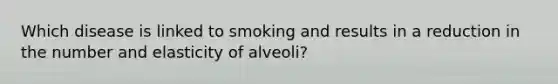 Which disease is linked to smoking and results in a reduction in the number and elasticity of alveoli?