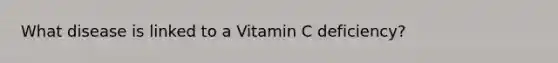 What disease is linked to a Vitamin C deficiency?