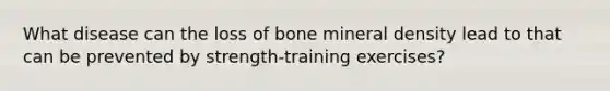 What disease can the loss of bone mineral density lead to that can be prevented by strength-training exercises?