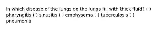 In which disease of the lungs do the lungs fill with thick fluid? ( ) pharyngitis ( ) sinusitis ( ) emphysema ( ) tuberculosis ( ) pneumonia