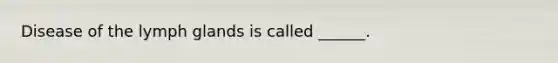 Disease of the lymph glands is called ______.