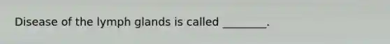 Disease of the lymph glands is called ________.