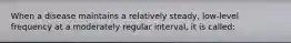 When a disease maintains a relatively steady, low-level frequency at a moderately regular interval, it is called: