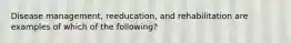 Disease management, reeducation, and rehabilitation are examples of which of the following?