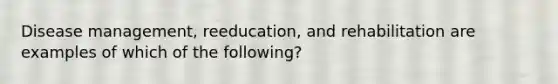 Disease management, reeducation, and rehabilitation are examples of which of the following?