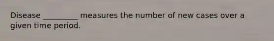 Disease _________ measures the number of new cases over a given time period.