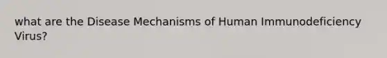 what are the Disease Mechanisms of Human Immunodeficiency Virus?