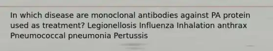 In which disease are monoclonal antibodies against PA protein used as treatment? Legionellosis Influenza Inhalation anthrax Pneumococcal pneumonia Pertussis