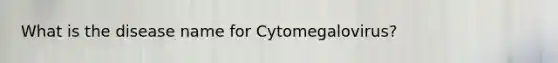 What is the disease name for Cytomegalovirus?