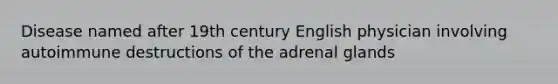 Disease named after 19th century English physician involving autoimmune destructions of the adrenal glands