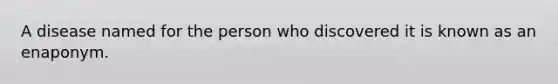 A disease named for the person who discovered it is known as an enaponym.