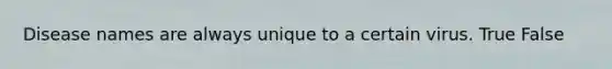 Disease names are always unique to a certain virus. True False