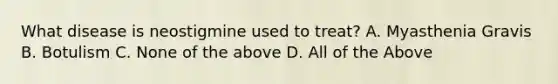 What disease is neostigmine used to treat? A. Myasthenia Gravis B. Botulism C. None of the above D. All of the Above