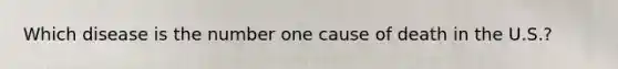 Which disease is the number one cause of death in the U.S.?