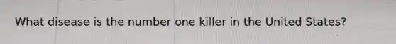 What disease is the number one killer in the United States?