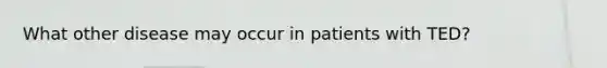 What other disease may occur in patients with TED?