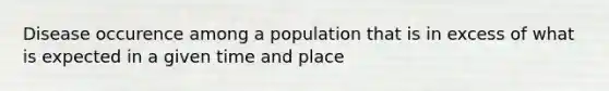 Disease occurence among a population that is in excess of what is expected in a given time and place