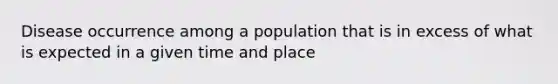 Disease occurrence among a population that is in excess of what is expected in a given time and place