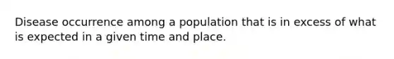 Disease occurrence among a population that is in excess of what is expected in a given time and place.