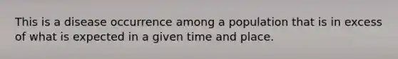 This is a disease occurrence among a population that is in excess of what is expected in a given time and place.