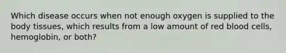 Which disease occurs when not enough oxygen is supplied to the body tissues, which results from a low amount of red blood cells, hemoglobin, or both?