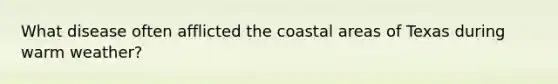 What disease often afflicted the coastal areas of Texas during warm weather?