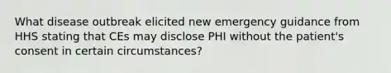 What disease outbreak elicited new emergency guidance from HHS stating that CEs may disclose PHI without the patient's consent in certain circumstances?